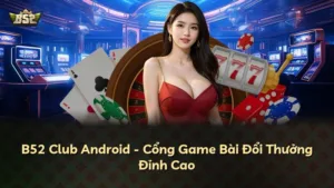 B52 Club Android – Cổng Game Bài Đổi Thưởng Đỉnh Cao