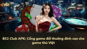 B52 Club APK: Cổng game đổi thưởng đỉnh cao cho game thủ Việt