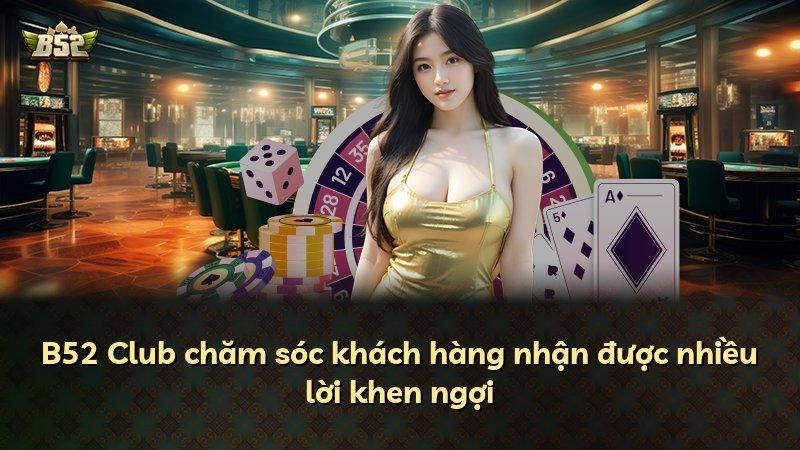 B52 Club chăm sóc khách hàng nhận được nhiều lời khen ngợi