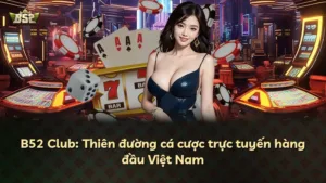 B52 Club: Thiên đường cá cược trực tuyến hàng đầu Việt Nam