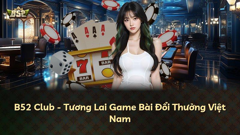 B52 Club - Tương Lai Game Bài Đổi Thưởng Việt Nam