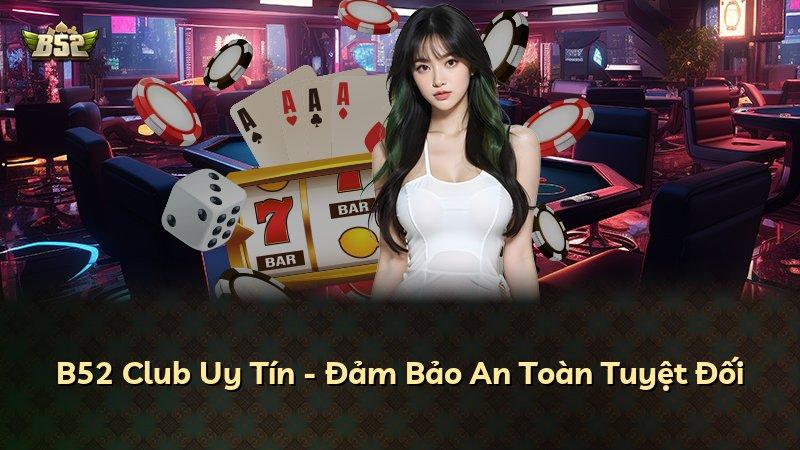 B52 Club Uy Tín - Đảm Bảo An Toàn Tuyệt Đối