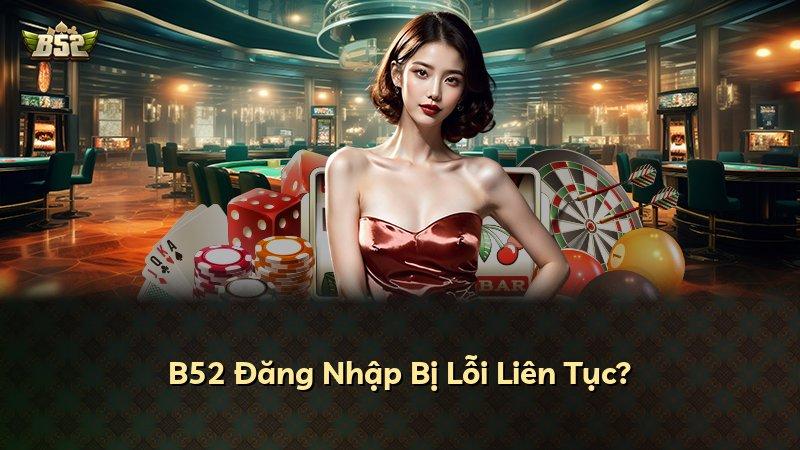 B52 Đăng Nhập Bị Lỗi Liên Tục?