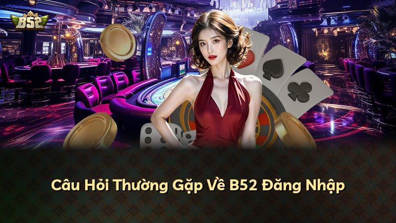 Câu Hỏi Thường Gặp Về B52 Đăng Nhập