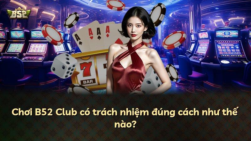 Chơi B52 Club có trách nhiệm đúng cách như thế nào?