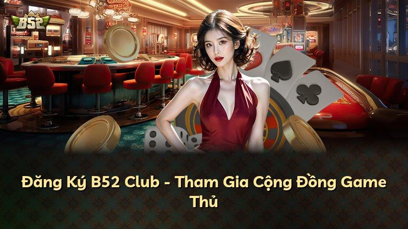 Đăng Ký B52 Club - Tham Gia Cộng Đồng Game Thủ