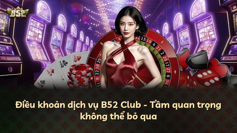 Điều khoản dịch vụ B52 Club - Tầm quan trọng không thể bỏ qua