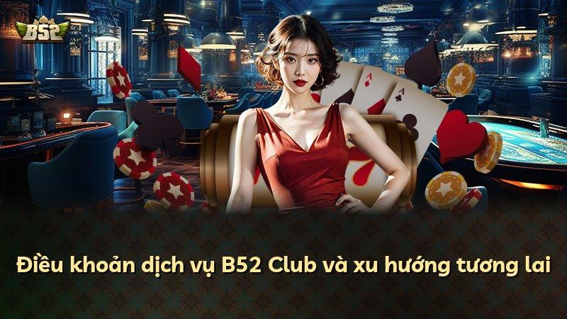 Điều khoản dịch vụ B52 Club và xu hướng tương lai