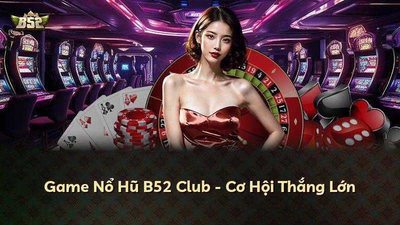 Game Nổ Hũ B52 Club - Cơ Hội Thắng Lớn