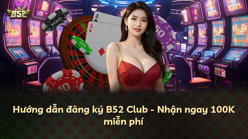 Hướng dẫn đăng ký B52 Club - Nhận ngay 100K miễn phí