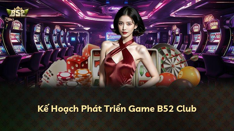 Kế Hoạch Phát Triển Game B52 Club