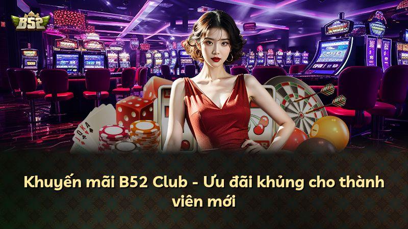 Khuyến mãi B52 Club - Ưu đãi khủng cho thành viên mới