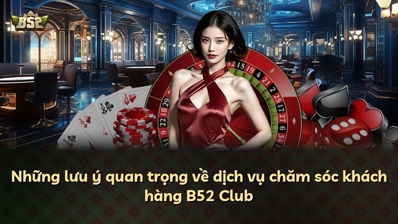 Những lưu ý quan trọng về dịch vụ chăm sóc khách hàng B52 Club