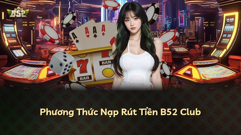 Phương Thức Nạp Rút Tiền B52 Club