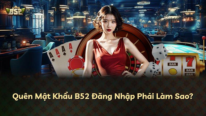 Quên Mật Khẩu B52 Đăng Nhập Phải Làm Sao?