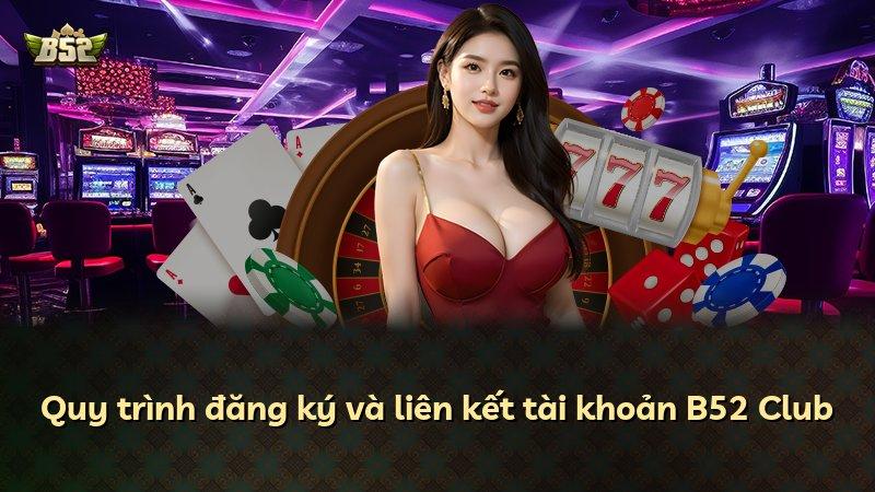 Quy trình đăng ký và liên kết tài khoản B52 Club
