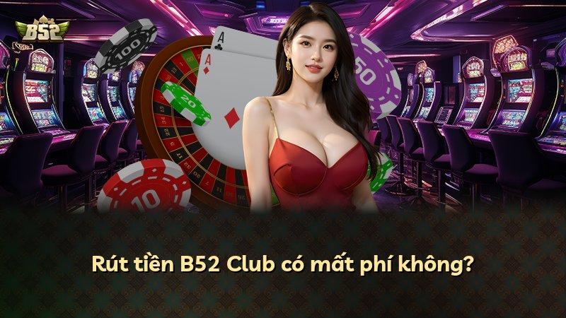 Rút tiền B52 Club có mất phí không?