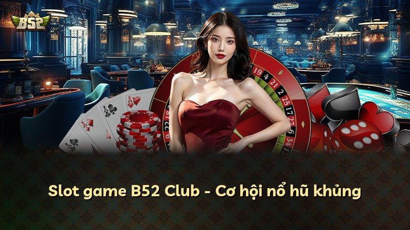 Slot game B52 Club - Cơ hội nổ hũ khủng