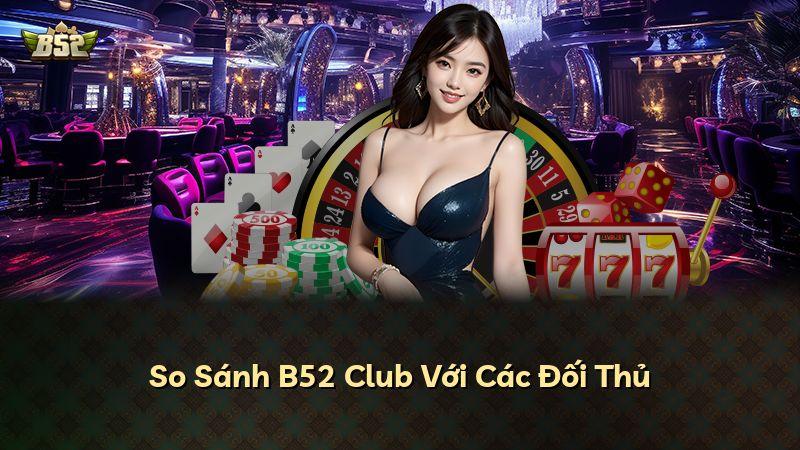 So Sánh B52 Club Với Các Đối Thủ
