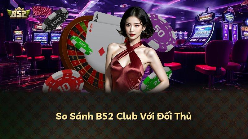 So Sánh B52 Club Với Đối Thủ