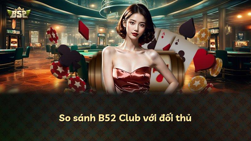 So sánh B52 Club với đối thủ
