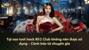 Tại sao tool hack B52 Club không nên được sử dụng – Cảnh báo từ chuyên gia