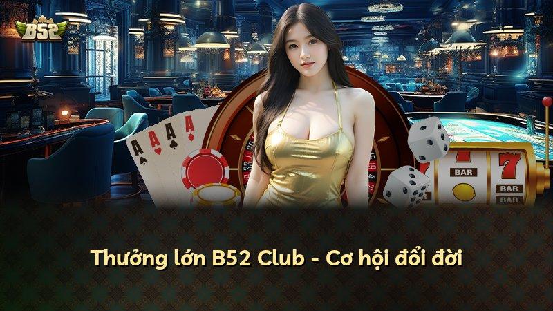Thưởng lớn B52 Club - Cơ hội đổi đời