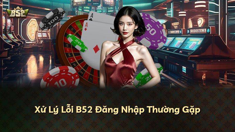 Xử Lý Lỗi B52 Đăng Nhập Thường Gặp
