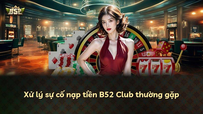 Xử lý sự cố nạp tiền B52 Club thường gặp